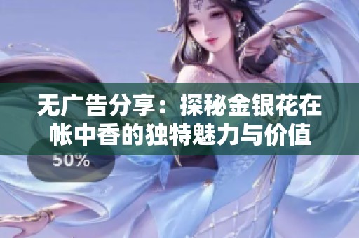 无广告分享：探秘金银花在帐中香的独特魅力与价值