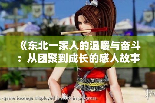 《东北一家人的温暖与奋斗：从团聚到成长的感人故事》
