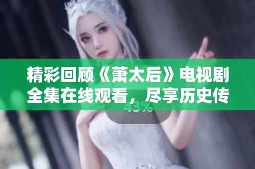 精彩回顾《萧太后》电视剧全集在线观看，尽享历史传奇故事
