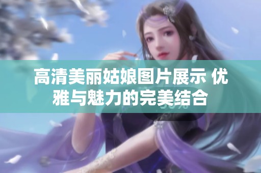 高清美丽姑娘图片展示 优雅与魅力的完美结合