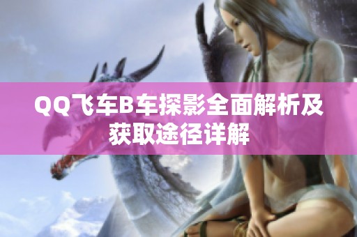 QQ飞车B车探影全面解析及获取途径详解