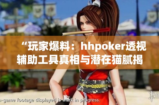“玩家爆料：hhpoker透视辅助工具真相与潜在猫腻揭秘”