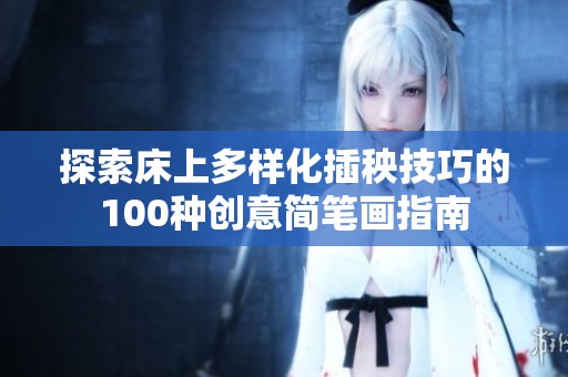 探索床上多样化插秧技巧的100种创意简笔画指南