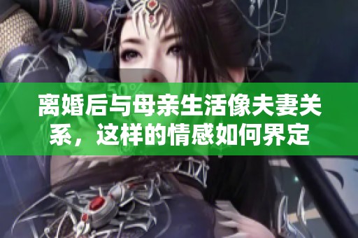 离婚后与母亲生活像夫妻关系，这样的情感如何界定