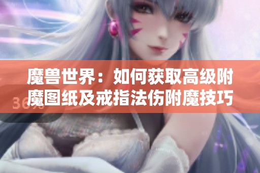 魔兽世界：如何获取高级附魔图纸及戒指法伤附魔技巧详解