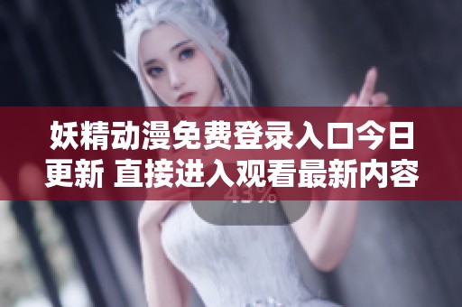 妖精动漫免费登录入口今日更新 直接进入观看最新内容