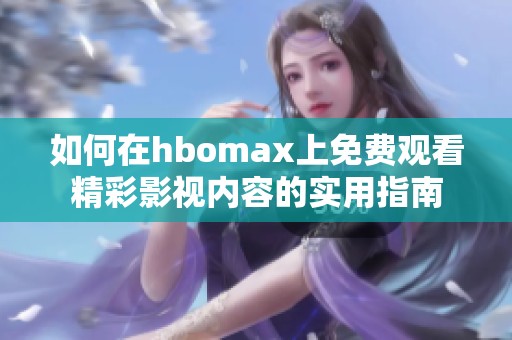 如何在hbomax上免费观看精彩影视内容的实用指南