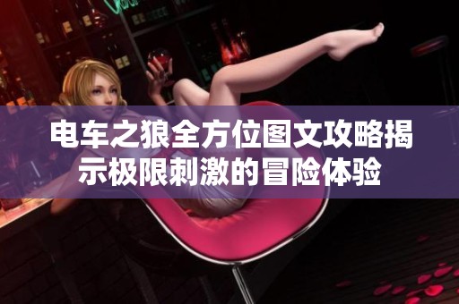 电车之狼全方位图文攻略揭示极限刺激的冒险体验