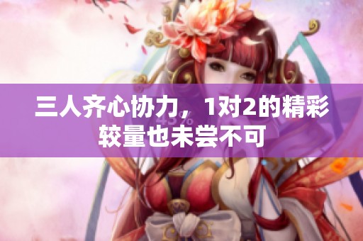 三人齐心协力，1对2的精彩较量也未尝不可