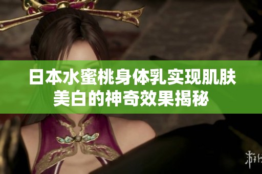 日本水蜜桃身体乳实现肌肤美白的神奇效果揭秘