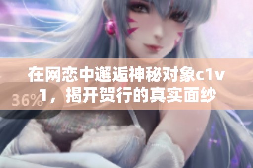在网恋中邂逅神秘对象c1v1，揭开贺行的真实面纱