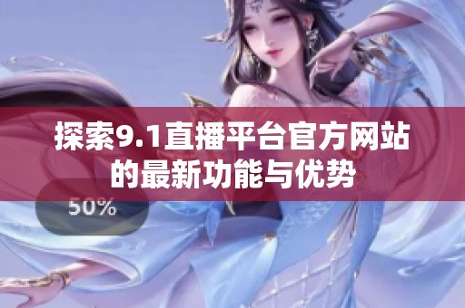 探索9.1直播平台官方网站的最新功能与优势