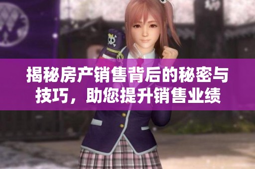 揭秘房产销售背后的秘密与技巧，助您提升销售业绩