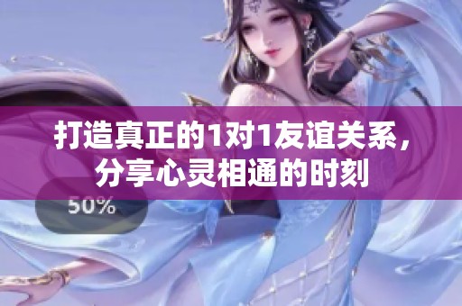 打造真正的1对1友谊关系，分享心灵相通的时刻