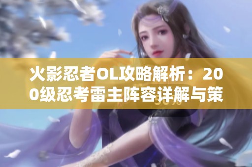 火影忍者OL攻略解析：200级忍考雷主阵容详解与策略分享