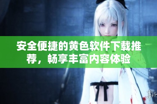 安全便捷的黄色软件下载推荐，畅享丰富内容体验