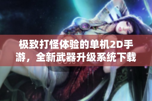 极致打怪体验的单机2D手游，全新武器升级系统下载即刻开启冒险之旅