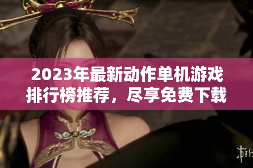 2023年最新动作单机游戏排行榜推荐，尽享免费下载乐趣