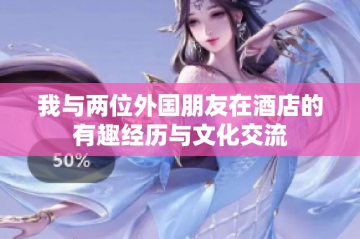 我与两位外国朋友在酒店的有趣经历与文化交流