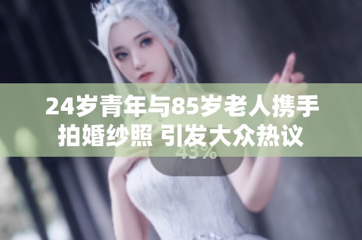 24岁青年与85岁老人携手拍婚纱照 引发大众热议