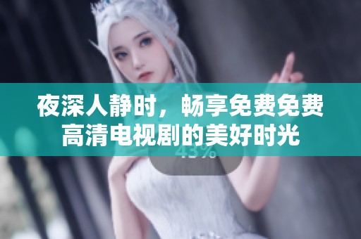 夜深人静时，畅享免费免费高清电视剧的美好时光