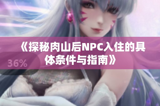 《探秘肉山后NPC入住的具体条件与指南》