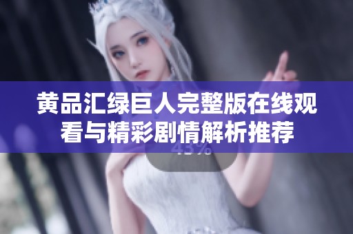 黄品汇绿巨人完整版在线观看与精彩剧情解析推荐