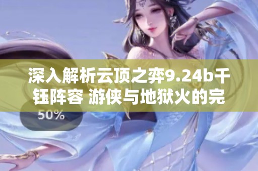 深入解析云顶之弈9.24b千钰阵容 游侠与地狱火的完美搭配攻略