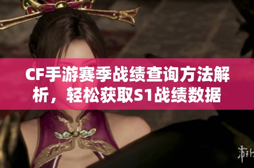 CF手游赛季战绩查询方法解析，轻松获取S1战绩数据