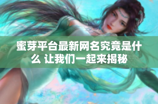蜜芽平台最新网名究竟是什么 让我们一起来揭秘