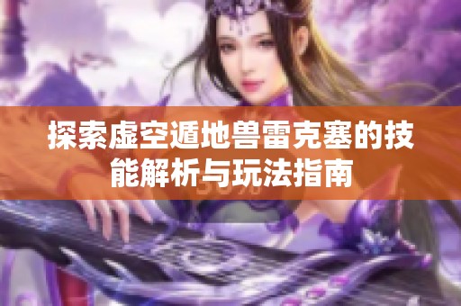 探索虚空遁地兽雷克塞的技能解析与玩法指南