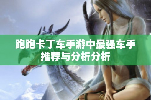 跑跑卡丁车手游中最强车手推荐与分析分析