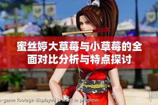 蜜丝婷大草莓与小草莓的全面对比分析与特点探讨