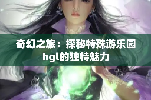奇幻之旅：探秘特殊游乐园hgl的独特魅力