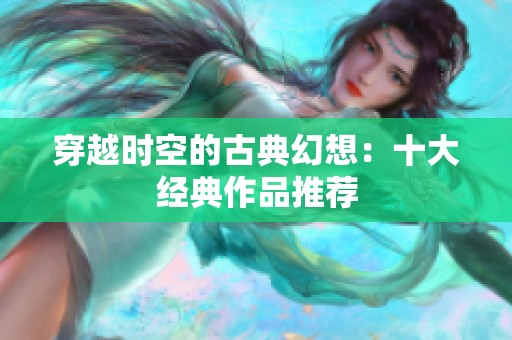 穿越时空的古典幻想：十大经典作品推荐