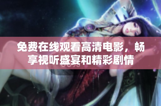 免费在线观看高清电影，畅享视听盛宴和精彩剧情