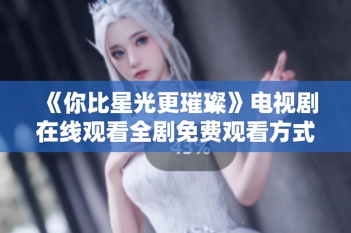 《你比星光更璀璨》电视剧在线观看全剧免费观看方式揭秘