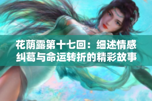 花荫露第十七回：细述情感纠葛与命运转折的精彩故事