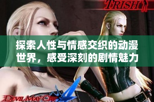 探索人性与情感交织的动漫世界，感受深刻的剧情魅力