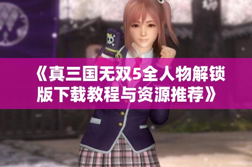 《真三国无双5全人物解锁版下载教程与资源推荐》