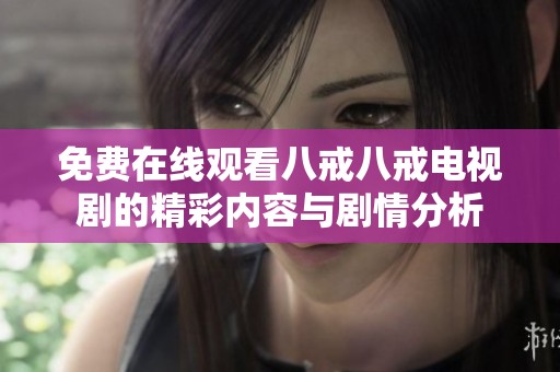 免费在线观看八戒八戒电视剧的精彩内容与剧情分析
