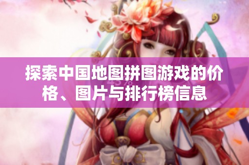 探索中国地图拼图游戏的价格、图片与排行榜信息