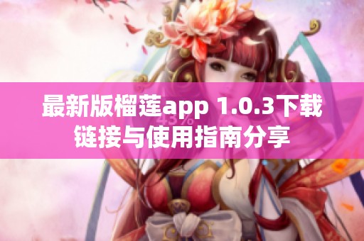 最新版榴莲app 1.0.3下载链接与使用指南分享