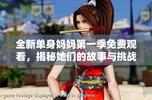 全新单身妈妈第一季免费观看，揭秘她们的故事与挑战