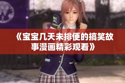 《宝宝几天未排便的搞笑故事漫画精彩观看》