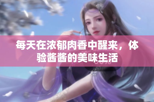 每天在浓郁肉香中醒来，体验酱酱的美味生活