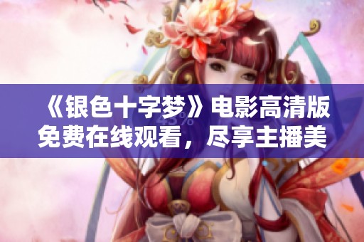 《银色十字梦》电影高清版免费在线观看，尽享主播美女独特魅力