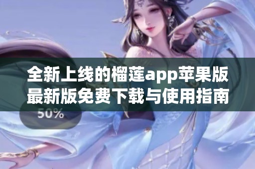全新上线的榴莲app苹果版最新版免费下载与使用指南