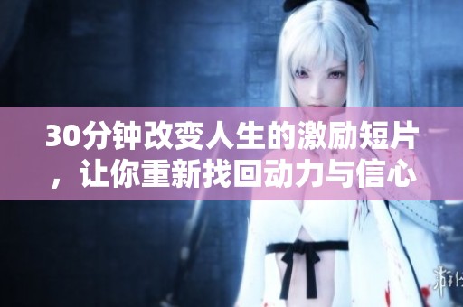 30分钟改变人生的激励短片，让你重新找回动力与信心