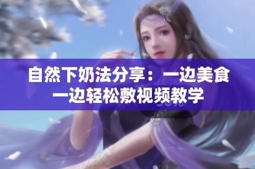 自然下奶法分享：一边美食一边轻松敷视频教学